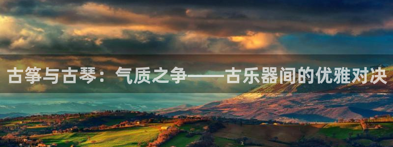 凯发k8国际版官网:古筝与古琴:气质之争——古乐器间的优雅对